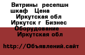 Витрины, ресепшн, шкаф › Цена ­ 1 000 - Иркутская обл., Иркутск г. Бизнес » Оборудование   . Иркутская обл.